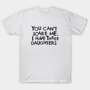 You Cant Scare Me, I have Three Daughters T-Shirt